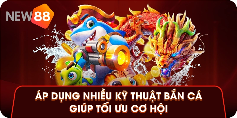 Áp dụng nhiều kỹ thuật bắn cá giúp tối ưu cơ hội