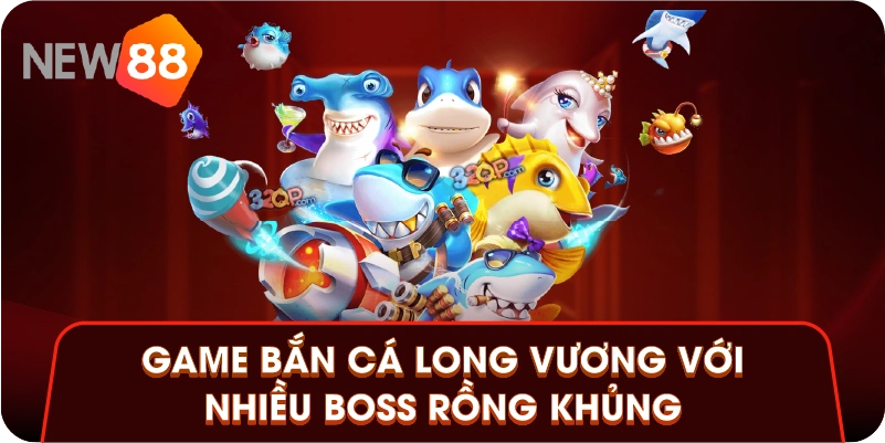 Game bắn cá Long Vương với nhiều boss rồng khủng