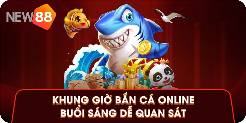 Khung giờ bắn cá online buổi sáng dễ quan sát
