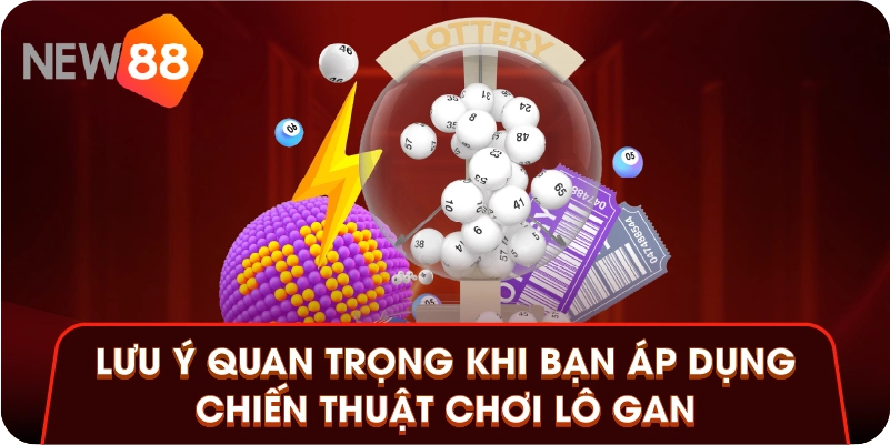 Lưu ý quan trọng khi bạn áp dụng chiến thuật chơi lô gan