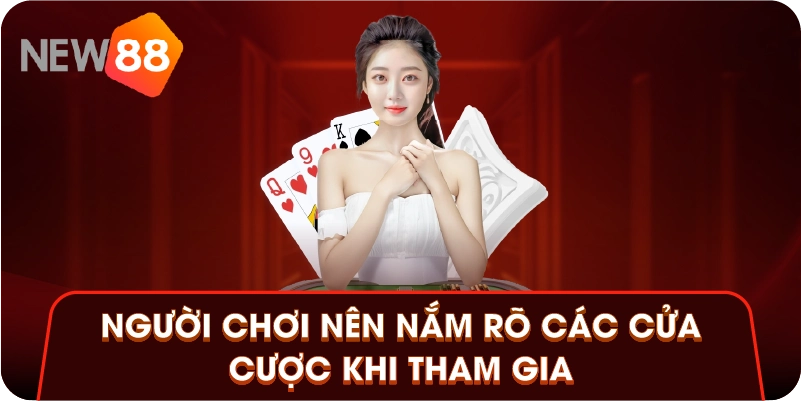 Người chơi nên nắm rõ các cửa cược khi tham gia