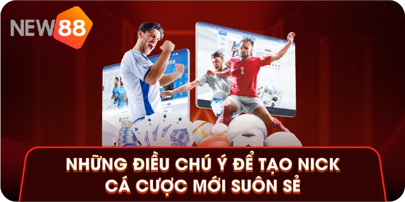 Những điều chú ý để tạo nick cá cược mới suôn sẻ