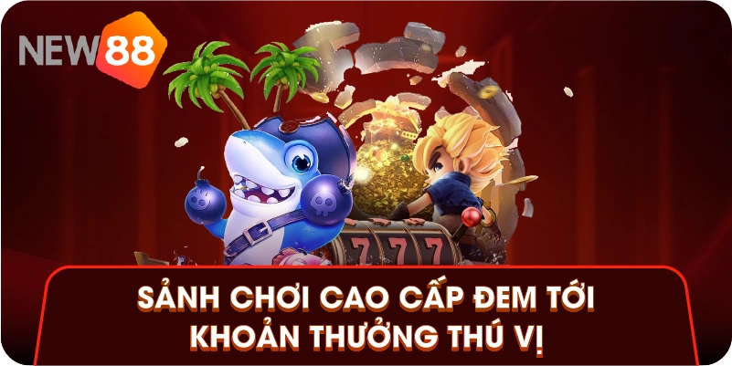 Sảnh chơi cao cấp đem tới khoản thưởng thú vị